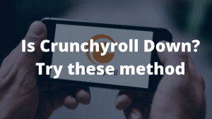 Crunchyroll Down? Try these methods to access crunchyroll